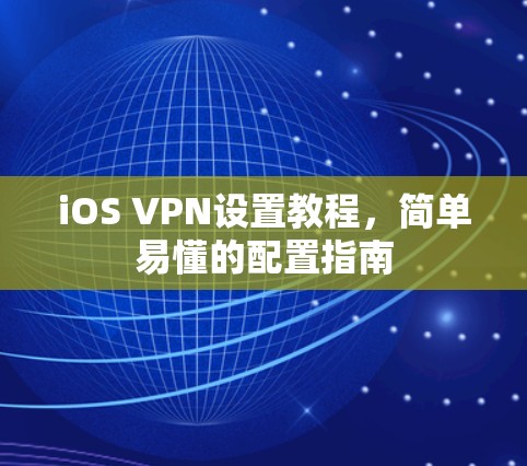 iOS VPN设置教程,简单易懂的配置指南 iOS VPN设置教程,简单易懂的配置指南