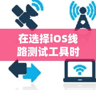 在选择iOS线路测试工具时，关键是根据测试需求和团队能力来决定。以下是几种工具的总结和推荐