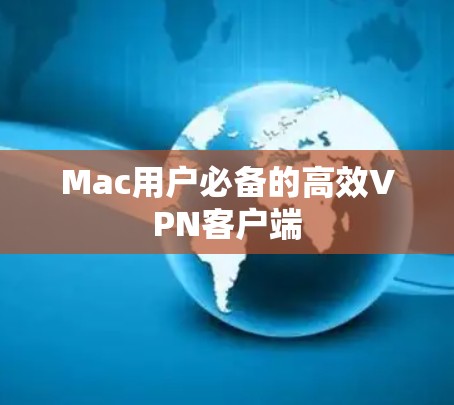 Mac用户必备的高效VPN客户端 Mac用户必备的高效VPN客户端