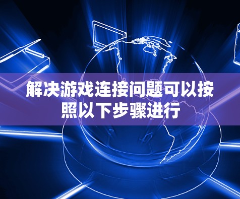 解决游戏连接问题可以按照以下步骤进行 解决游戏连接问题可以按照以下步骤进行