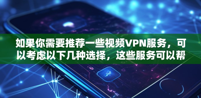 如果你需要推荐一些视频VPN服务，可以考虑以下几种选择，这些服务可以帮助你访问受限的视频内容