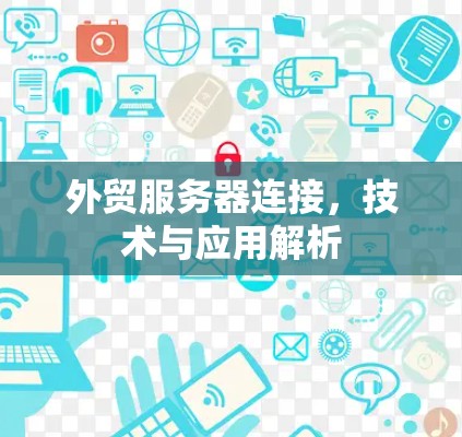 外贸服务器连接，技术与应用解析