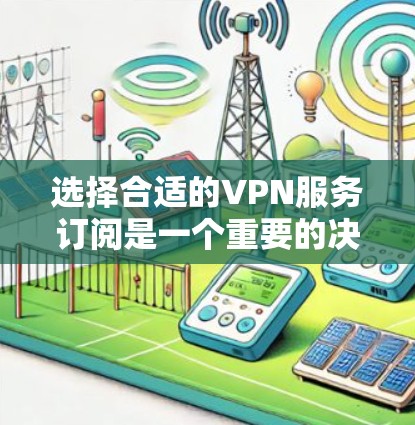 选择合适的VPN服务订阅是一个重要的决定，尤其是在保护隐私、安全和网络自由方面。以下是一些关键因素和攻略，帮助你选择适合自己的VPN订阅