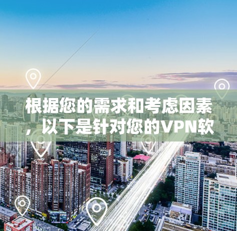 根据您的需求和考虑因素，以下是针对您的VPN软件选择建议
