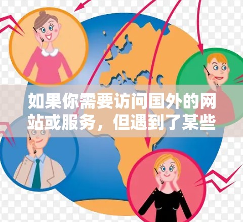 如果你需要访问国外的网站或服务,但遇到了某些限制,以下是一些常用的软件和工具,可能会对你有所帮助 如果你需要访问国外的网站或服务,但遇到了某些限制,以下是一些常用的软件和工具,可能会对你有所帮助