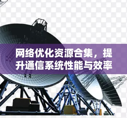 网络优化资源合集，提升通信系统性能与效率