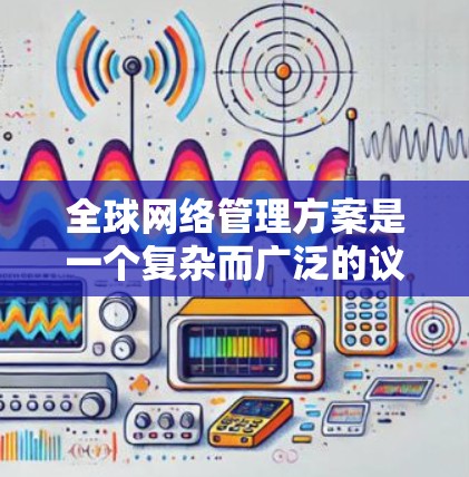 全球网络管理方案是一个复杂而广泛的议题,涉及技术、政策、法律、经济和社会多个层面。以下是一个全面的框架,帮助理解和制定全球网络管理方案 全球网络管理方案是一个复杂而广泛的议题,涉及技术、政策、法律、经济和社会多个层面。以下是一个全面的框架,帮助理解和制定全球网络管理方案