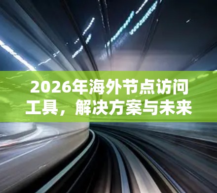 2026年海外节点访问工具，解决方案与未来趋势
