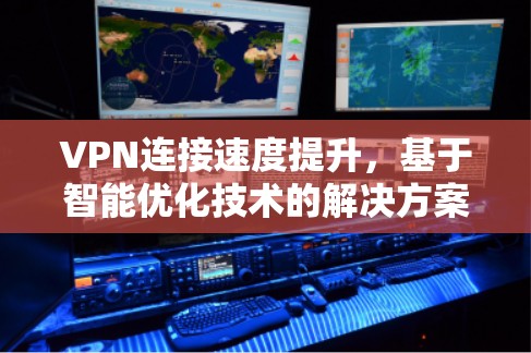 VPN连接速度提升，基于智能优化技术的解决方案