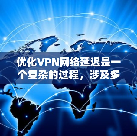 优化VPN网络延迟是一个复杂的过程，涉及多种工具和策略。以下是逐步的解决方案，帮助您降低VPN延迟并提升性能