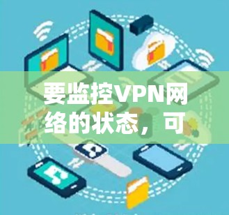 要监控VPN网络的状态，可以选择一些专业的网络监控软件或工具。以下是一些常用的VPN网络状态监控软件和工具