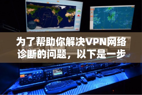 为了帮助你解决VPN网络诊断的问题,以下是一步步的指南 为了帮助你解决VPN网络诊断的问题,以下是一步步的指南
