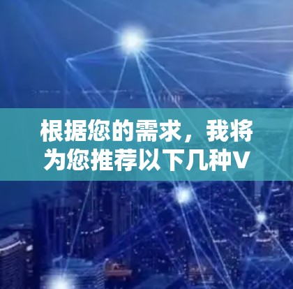 根据您的需求，我将为您推荐以下几种VPN服务器线路
