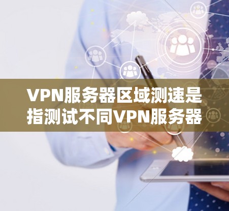 VPN服务器区域测速是指测试不同VPN服务器在不同地区的网络连接速度和稳定性。以下是一些常见的方法和工具,可以帮助你测试VPN服务器的区域测速 VPN服务器区域测速是指测试不同VPN服务器在不同地区的网络连接速度和稳定性。以下是一些常见的方法和工具,可以帮助你测试VPN服务器的区域测速