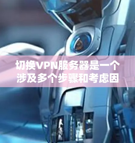 切换VPN服务器是一个涉及多个步骤和考虑因素的过程，以下是一个有条理的方案，帮助您顺利完成切换