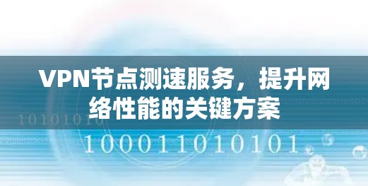 VPN节点测速服务,提升网络性能的关键方案 VPN节点测速服务,提升网络性能的关键方案