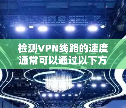 检测VPN线路的速度通常可以通过以下方法实现