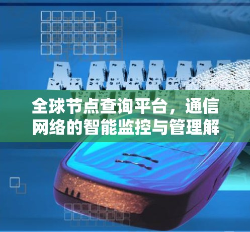 全球节点查询平台，通信网络的智能监控与管理解决方案