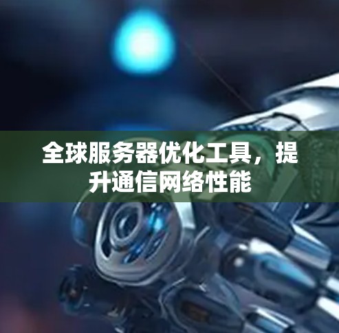 全球服务器优化工具，提升通信网络性能