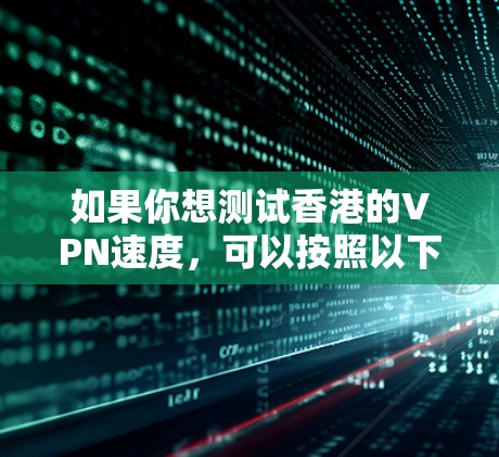 如果你想测试香港的VPN速度，可以按照以下步骤进行