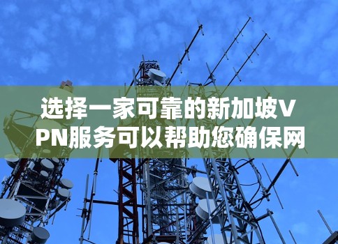 选择一家可靠的新加坡VPN服务可以帮助您确保网络安全和隐私。以下是根据您的需求整理的推荐步骤 选择一家可靠的新加坡VPN服务可以帮助您确保网络安全和隐私。以下是根据您的需求整理的推荐步骤