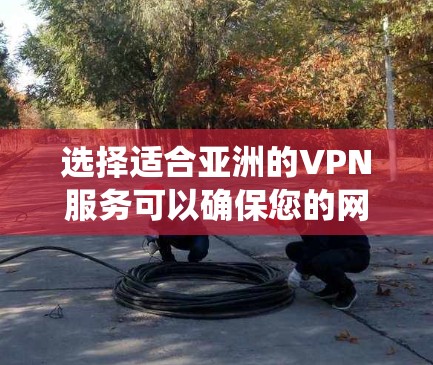 选择适合亚洲的VPN服务可以确保您的网络安全和隐私保护,同时也能绕过地区限制。以下是根据您的需求和考虑因素整理出的建议 选择适合亚洲的VPN服务可以确保您的网络安全和隐私保护,同时也能绕过地区限制。以下是根据您的需求和考虑因素整理出的建议