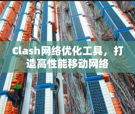 Clash网络优化工具，打造高性能移动网络
