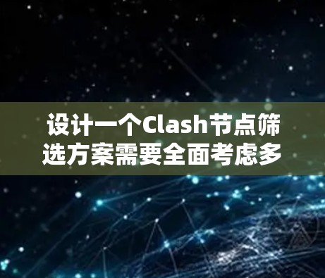 设计一个Clash节点筛选方案需要全面考虑多个维度，确保能够满足特定需求。以下是一个结构化的筛选方案，帮助你高效地选择合适的节点
