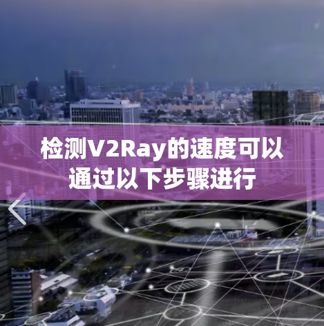 检测V2Ray的速度可以通过以下步骤进行