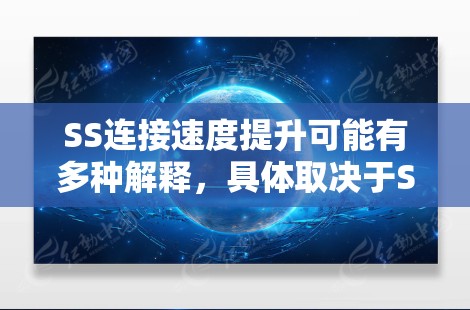 SS连接速度提升可能有多种解释,具体取决于SS在这里的含义。以下是一些可能的解释和优化建议 SS连接速度提升可能有多种解释,具体取决于SS在这里的含义。以下是一些可能的解释和优化建议