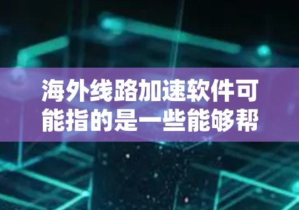 海外线路加速软件可能指的是一些能够帮助用户加速访问国外网站或服务的软件。以下是一些常见的解决方案和工具 海外线路加速软件可能指的是一些能够帮助用户加速访问国外网站或服务的软件。以下是一些常见的解决方案和工具