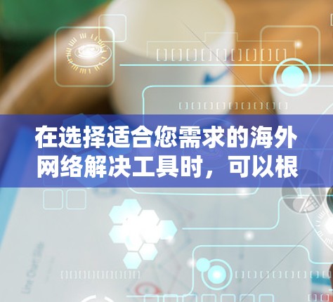 在选择适合您需求的海外网络解决工具时,可以根据以下几个关键因素进行分析和比较 在选择适合您需求的海外网络解决工具时,可以根据以下几个关键因素进行分析和比较