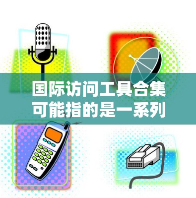 国际访问工具合集可能指的是一系列帮助管理跨国访问、签证、入境和其他国际事务的工具和资源。以下是一些常见的国际访问工具和资源的分类和推荐 国际访问工具合集可能指的是一系列帮助管理跨国访问、签证、入境和其他国际事务的工具和资源。以下是一些常见的国际访问工具和资源的分类和推荐
