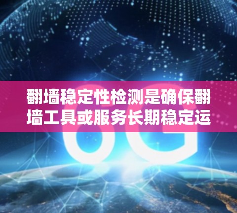 翻墙稳定性检测是确保翻墙工具或服务长期稳定运行的关键环节。以下是对该检测的详细分析和建议 翻墙稳定性检测是确保翻墙工具或服务长期稳定运行的关键环节。以下是对该检测的详细分析和建议