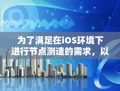 为了满足在iOS环境下进行节点测速的需求，以下是一个结构化的解决方案