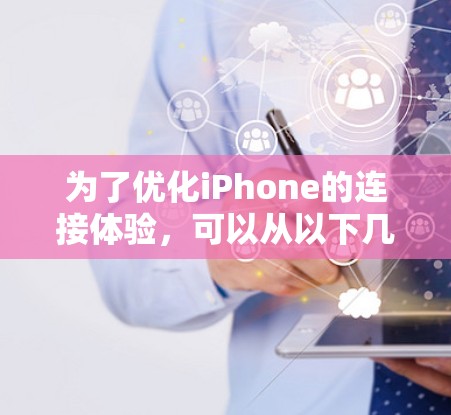 为了优化iPhone的连接体验,可以从以下几个方面进行调整和优化 为了优化iPhone的连接体验,可以从以下几个方面进行调整和优化