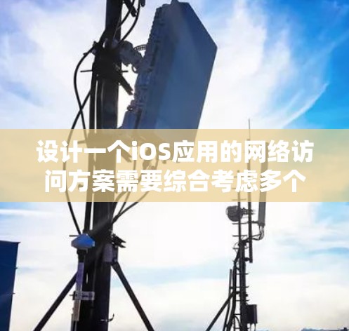 设计一个iOS应用的网络访问方案需要综合考虑多个方面。以下是一个详细的步骤指南 设计一个iOS应用的网络访问方案需要综合考虑多个方面。以下是一个详细的步骤指南