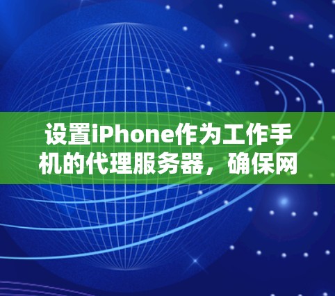 设置iPhone作为工作手机的代理服务器,确保网络配置正确,可以遵循以下步骤 设置iPhone作为工作手机的代理服务器,确保网络配置正确,可以遵循以下步骤