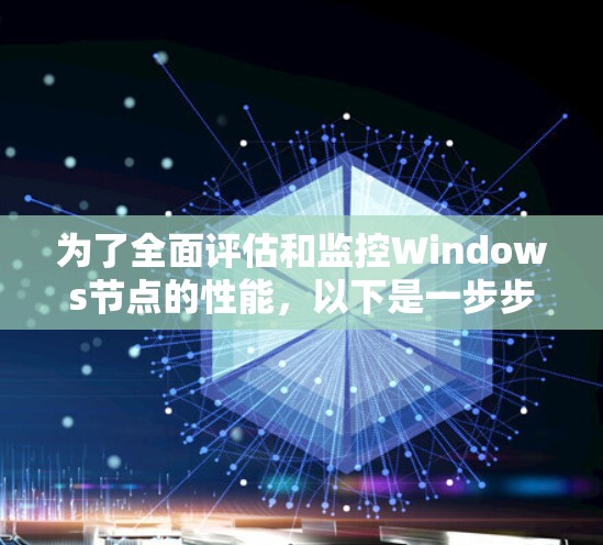 为了全面评估和监控Windows节点的性能,以下是一步步的指南 为了全面评估和监控Windows节点的性能,以下是一步步的指南