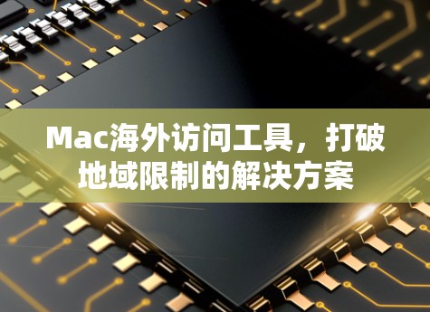 Mac海外访问工具,打破地域限制的解决方案 Mac海外访问工具,打破地域限制的解决方案