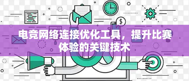 电竞网络连接优化工具,提升比赛体验的关键技术 电竞网络连接优化工具,提升比赛体验的关键技术