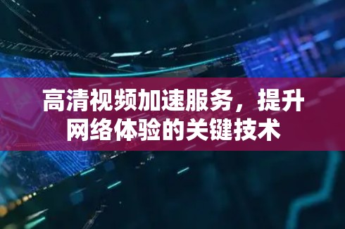 高清视频加速服务,提升网络体验的关键技术 高清视频加速服务,提升网络体验的关键技术