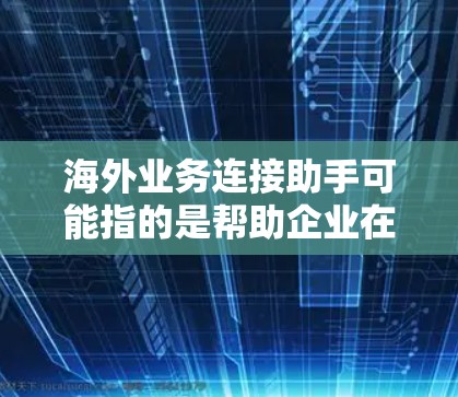 海外业务连接助手可能指的是帮助企业在海外市场拓展业务的工具、软件或服务。以下是一些可能的解释和相关信息 海外业务连接助手可能指的是帮助企业在海外市场拓展业务的工具、软件或服务。以下是一些可能的解释和相关信息