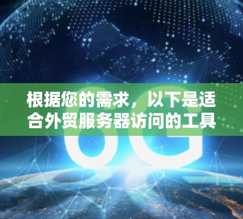 根据您的需求,以下是适合外贸服务器访问的工具推荐 根据您的需求,以下是适合外贸服务器访问的工具推荐