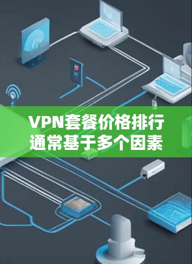 VPN套餐价格排行通常基于多个因素,包括服务提供商、套餐类型、长期订阅优惠、附加功能以及地区差异。以下是对VPN套餐价格的总结 VPN套餐价格排行通常基于多个因素,包括服务提供商、套餐类型、长期订阅优惠、附加功能以及地区差异。以下是对VPN套餐价格的总结