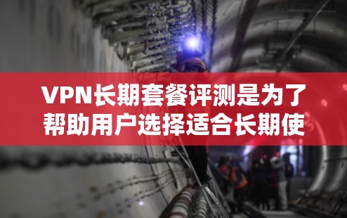 VPN长期套餐评测是为了帮助用户选择适合长期使用的VPN服务提供商。长期套餐通常提供更低的价格、更多的服务器覆盖和更好的服务保障。以下是一些常见的VPN长期套餐评测要点