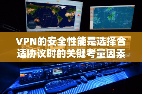 VPN的安全性能是选择合适协议时的关键考量因素。以下是对不同VPN协议的安全性能分析和总结 VPN的安全性能是选择合适协议时的关键考量因素。以下是对不同VPN协议的安全性能分析和总结