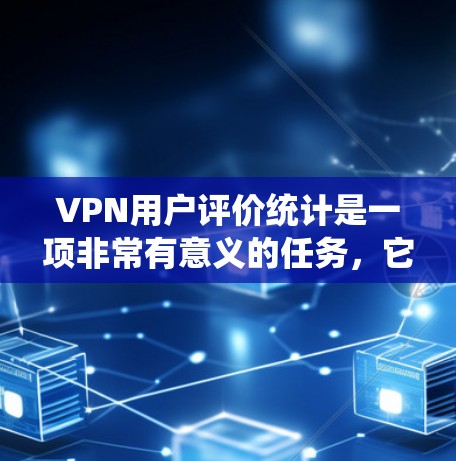 VPN用户评价统计是一项非常有意义的任务,它可以帮助VPN服务提供商了解用户的真实需求、体验以及潜在问题,从而进行改进和优化。以下是关于VPN用户评价统计的一些关键点和步骤 VPN用户评价统计是一项非常有意义的任务,它可以帮助VPN服务提供商了解用户的真实需求、体验以及潜在问题,从而进行改进和优化。以下是关于VPN用户评价统计的一些关键点和步骤