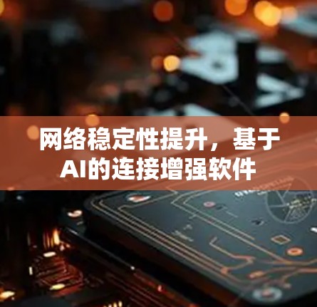 网络稳定性提升,基于AI的连接增强软件 网络稳定性提升,基于AI的连接增强软件