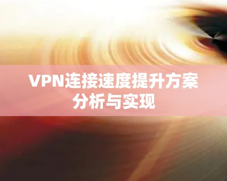 VPN连接速度提升方案分析与实现 VPN连接速度提升方案分析与实现